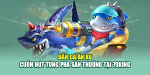 Bắn Cá Ăn Xu – Cuốn Hút Từng Pha Săn Thưởng Tại 79King