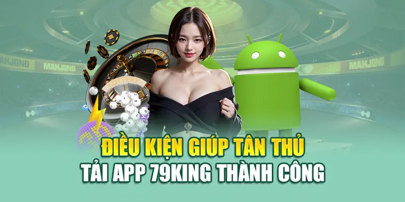 Tải App 79King 2 Điều kiện giúp tân thủ tải app 79King thành công