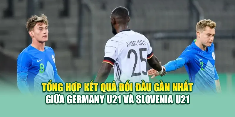 Soi Kèo Bóng Đá Germany U21 Vs Slovenia U21 Từ 79king 2 Tổng hợp kết quả đối đầu gần nhất giữa Germany U21 và Slovenia U21